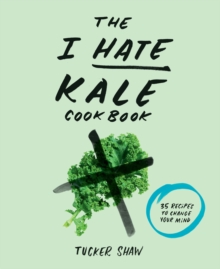 The I Hate Kale Cookbook : 35 Recipes to Change Your Mind