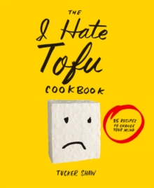 The I Hate Tofu Cookbook : 35 Recipes to Change Your Mind