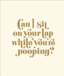 Can I Sit on Your Lap While You're Pooping? : Actual Quotes from an Actual Toddler to Her Actual Dad