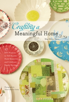 Crafting a Meaningful Home : 27 DIY Projects to Tell Stories, Hold Memories, and Celebrate Family Heritage