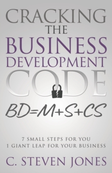 Cracking the Business Development Code : 7 Small Steps for You, 1 Giant Leap for Your Business