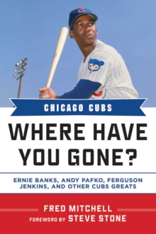 Chicago Cubs : Where Have You Gone? Ernie Banks, Andy Pafko, Ferguson Jenkins, and Other Cubs Greats