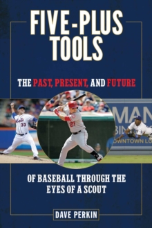 Five-Plus Tools : The Past, Present, and Future of Baseball through the Eyes of a Scout