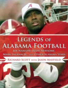 Legends of Alabama Football : Joe Namath, Ozzie Newsome, Mark Ingram Jr., and Other Alabama Stars