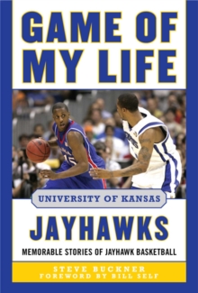 Game of My Life University of Kansas Jayhawks : Memorable Stories of Jayhawk Basketball