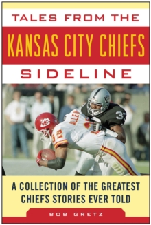 Tales from the Kansas City Chiefs Sideline : A Collection of the Greatest Chiefs Stories Ever Told