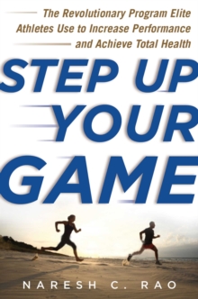 Step Up Your Game : The Revolutionary Program Elite Athletes Use to Increase Performance and Achieve Total Health