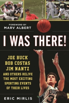 I Was There! : Joe Buck, Bob Costas, Jim Nantz, and Others Relive the Most Exciting Sporting Events of Their Lives