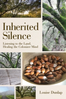 Inherited Silence : Listening to the Land, Healing the Colonizer Mind