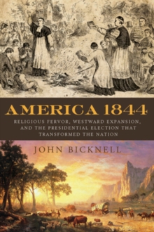 America 1844 : Religious Fervor, Westward Expansion, and the Presidential Election That Transformed the Nation, Hardback Book America 1844 : Religious Fervor, Westward Expansion, and the Presidential Election That Transformed the Nation, Hardback Book