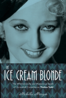 The Ice Cream Blonde : The Whirlwind Life and Mysterious Death of Screwball Comedienne Thelma Todd