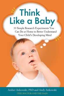 Think Like a Baby : 33 Simple Research Experiments You Can Do at Home to Better Understand Your Child's Developing Mind