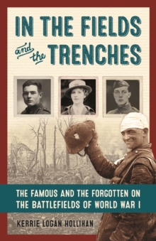 In the Fields and the Trenches : The Famous and the Forgotten on the Battlefields of World War I