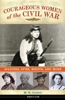 Courageous Women of the Civil War : Soldiers, Spies, Medics, and More, Hardback Book Courageous Women of the Civil War : Soldiers, Spies, Medics, and More, Hardback Book