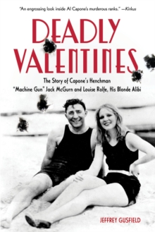 Deadly Valentines : The Story of Capone's Henchman "Machine Gun" Jack McGurn and Louise Rolfe, His Blonde Alibi, Paperback / softback Book Deadly Valentines : The Story of Capone's Henchman "Machine Gun" Jack McGurn and Louise Rolfe, His Blonde Alibi, Paperback / softback Book