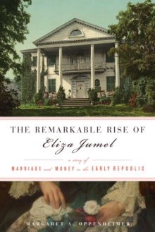 The Remarkable Rise of Eliza Jumel : A Story of Marriage and Money in the Early Republic, Hardback Book The Remarkable Rise of Eliza Jumel : A Story of Marriage and Money in the Early Republic, Hardback Book