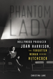 Phantom Lady : Hollywood Producer Joan Harrison, the Forgotten Woman Behind Hitchcock