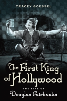 The First King of Hollywood : The Life of Douglas Fairbanks