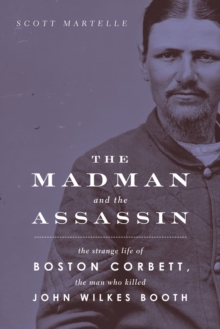 The Madman and the Assassin : The Strange Life of Boston Corbett, the Man Who Killed John Wilkes Booth, Paperback / softback Book The Madman and the Assassin : The Strange Life of Boston Corbett, the Man Who Killed John Wilkes Booth, Paperback / softback Book