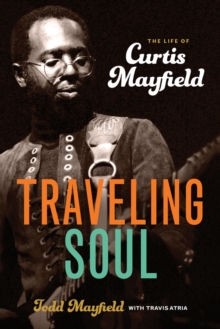 Traveling Soul : The Life of Curtis Mayfield, Hardback Book Traveling Soul : The Life of Curtis Mayfield, Hardback Book