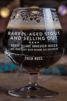 Barrel-Aged Stout and Selling Out : Goose Island, Anheuser-Busch, and How Craft Beer Became Big Business, Paperback / softback Book Barrel-Aged Stout and Selling Out : Goose Island, Anheuser-Busch, and How Craft Beer Became Big Business, Paperback / softback Book