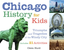 Chicago History for Kids : Triumphs and Tragedies of the Windy City Includes 21 Activities