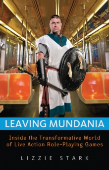 Leaving Mundania : Inside the Transformative World of Live Action Role-Playing Games