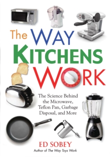 The Way Kitchens Work : The Science Behind the Microwave, Teflon Pan, Garbage Disposal, and More