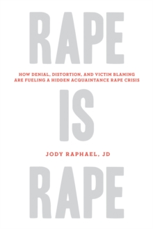 Rape Is Rape : How Denial, Distortion, and Victim Blaming Are Fueling a Hidden Acquaintance Rape Crisis