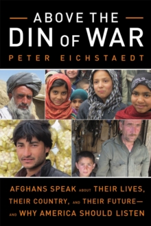 Above the Din of War : Afghans Speak About Their Lives, Their Country, and Their Future--and Why America Should Listen