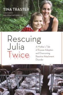 Rescuing Julia Twice : A Mother's Tale of Russian Adoption and Overcoming Reactive Attachment Disorder