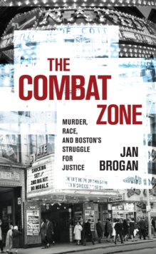 The Combat Zone : Murder, Race, and Boston's Struggle for Justice