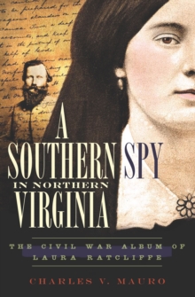 A Southern Spy in Northern Virginia : The Civil War Album of Laura Ratcliffe