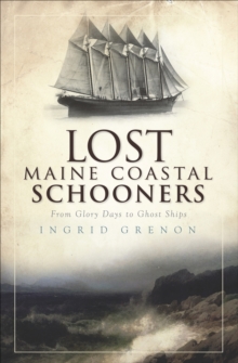 Lost Maine Coastal Schooners : From Glory Days to Ghost Ships