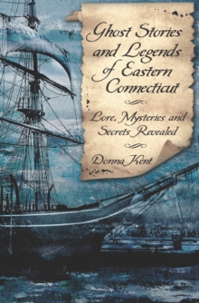 Ghost Stories and Legends of Eastern Connecticut : Lore, Mysteries and Secrets Revealed