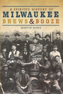 A Spirited History of Milwaukee Brews & Booze