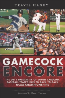 Gamecock Encore : The 2011 University of South Carolina Baseball Team's Run to Back-to-Back NCAA Championships