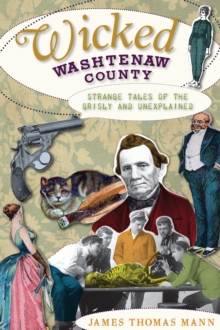 Wicked Washtenaw County : Strange Tales of the Grisly and Unexplained