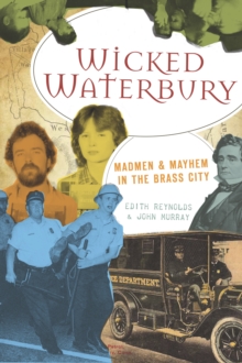 Wicked Waterbury : Madmen & Mayhem in the Brass City