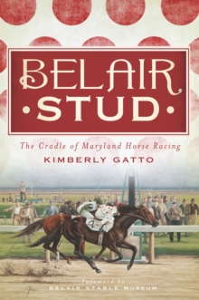 Belair Stud : The Cradle of Maryland Horse Racing