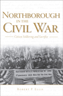 Northborough in the Civil War : Citizen Soldiering and Sacrifice