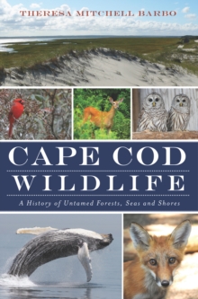 Cape Cod Wildlife : A History of Untamed Forests, Seas and Shores