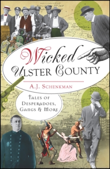 Wicked Ulster County : Tales of Desperadoes, Gangs & More