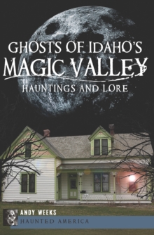 Ghosts of Idaho's Magic Valley : Hauntings and Lore