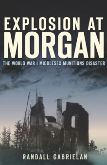 Explosion at Morgan : The World War I Middlesex Munitions Disaster