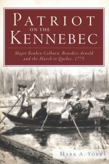 Patriot on the Kennebec : Major Reuben Colburn, Benedict Arnold and the March to Quebec, 1775