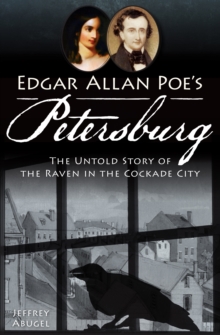 Edgar Allan Poe's Petersburg : The Untold Story of the Raven in the Cockade City