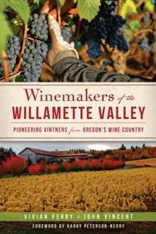 Winemakers of the Willamette Valley : Pioneering Vintners from Oregon's Wine Country