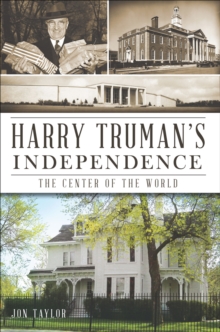 Harry Truman's Independence : The Center of the World