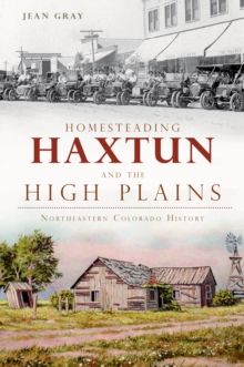 Homesteading Haxtun and the High Plains : Northeastern Colorado History